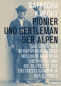 Pionier und Gentleman der Alpen – Melchior Anderegg